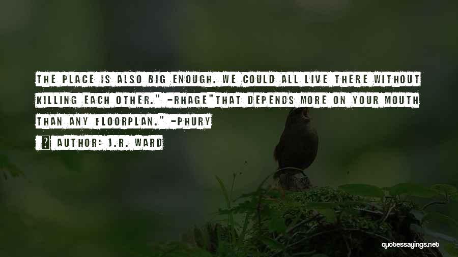 J.R. Ward Quotes: The Place Is Also Big Enough. We Could All Live There Without Killing Each Other. -rhagethat Depends More On Your