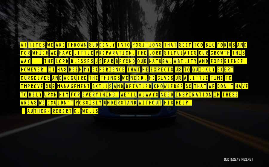Robert E. Wells Quotes: At Times We Are Thrown Suddenly Into Positions That Seem Too Big For Us And For Which We Have Little