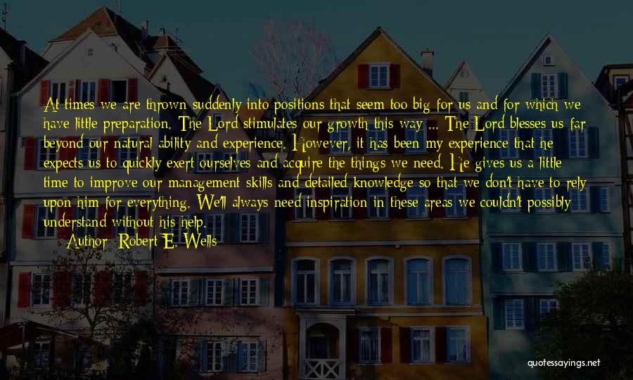 Robert E. Wells Quotes: At Times We Are Thrown Suddenly Into Positions That Seem Too Big For Us And For Which We Have Little