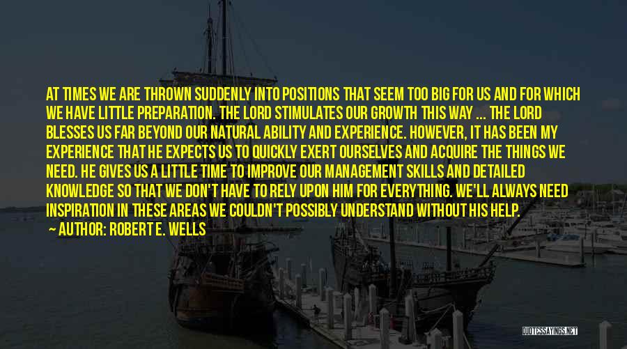 Robert E. Wells Quotes: At Times We Are Thrown Suddenly Into Positions That Seem Too Big For Us And For Which We Have Little