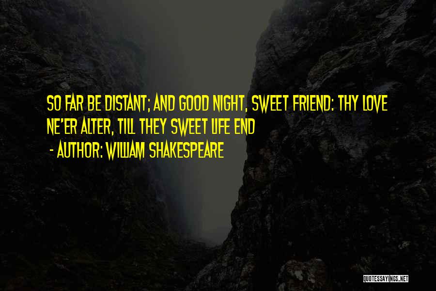 William Shakespeare Quotes: So Far Be Distant; And Good Night, Sweet Friend: Thy Love Ne'er Alter, Till They Sweet Life End