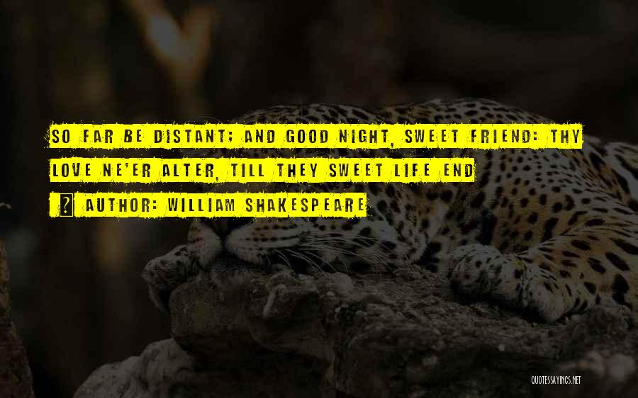 William Shakespeare Quotes: So Far Be Distant; And Good Night, Sweet Friend: Thy Love Ne'er Alter, Till They Sweet Life End