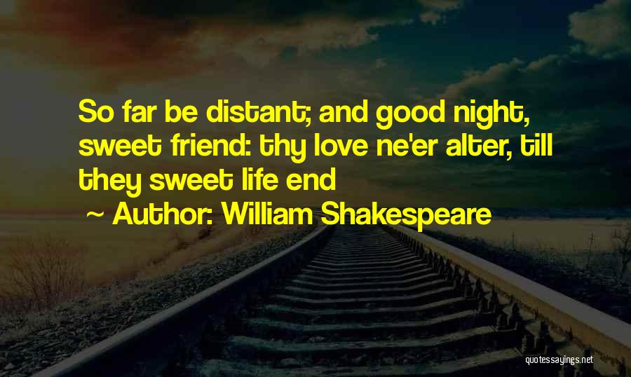 William Shakespeare Quotes: So Far Be Distant; And Good Night, Sweet Friend: Thy Love Ne'er Alter, Till They Sweet Life End