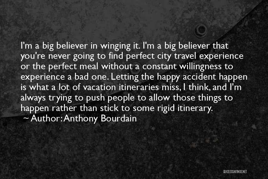 Anthony Bourdain Quotes: I'm A Big Believer In Winging It. I'm A Big Believer That You're Never Going To Find Perfect City Travel