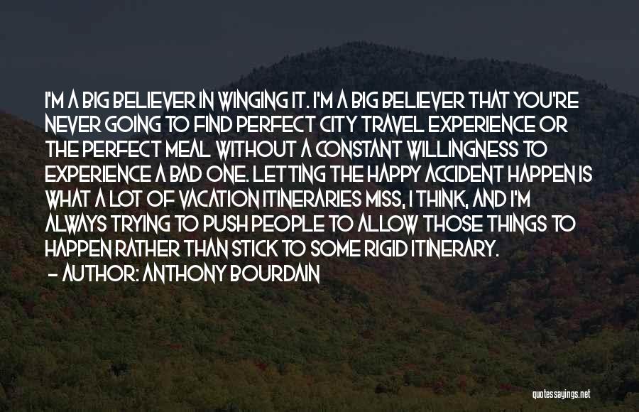 Anthony Bourdain Quotes: I'm A Big Believer In Winging It. I'm A Big Believer That You're Never Going To Find Perfect City Travel