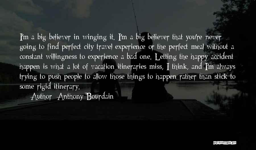 Anthony Bourdain Quotes: I'm A Big Believer In Winging It. I'm A Big Believer That You're Never Going To Find Perfect City Travel