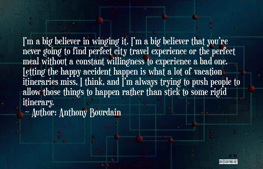 Anthony Bourdain Quotes: I'm A Big Believer In Winging It. I'm A Big Believer That You're Never Going To Find Perfect City Travel