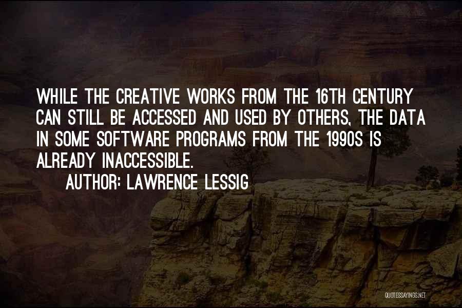 Lawrence Lessig Quotes: While The Creative Works From The 16th Century Can Still Be Accessed And Used By Others, The Data In Some