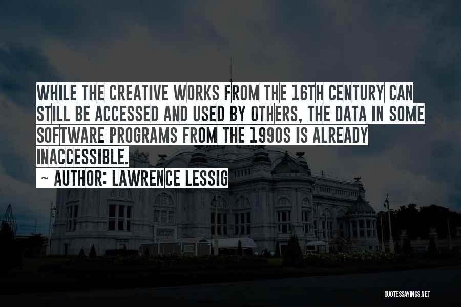 Lawrence Lessig Quotes: While The Creative Works From The 16th Century Can Still Be Accessed And Used By Others, The Data In Some