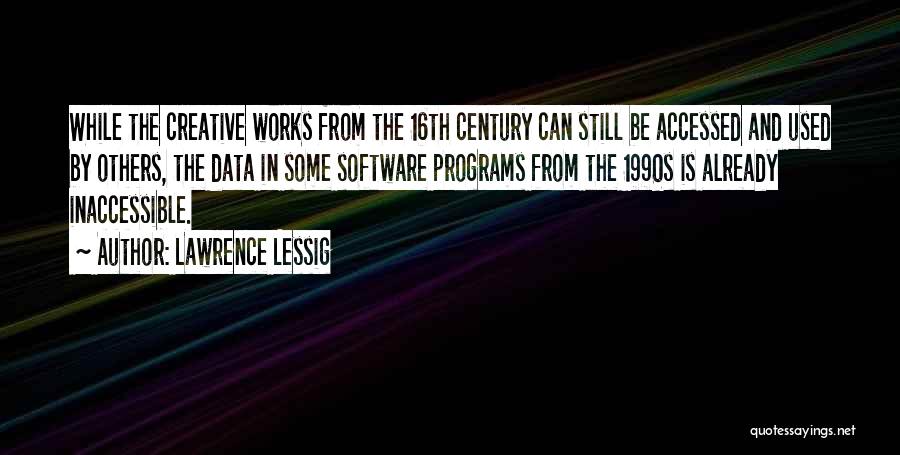 Lawrence Lessig Quotes: While The Creative Works From The 16th Century Can Still Be Accessed And Used By Others, The Data In Some