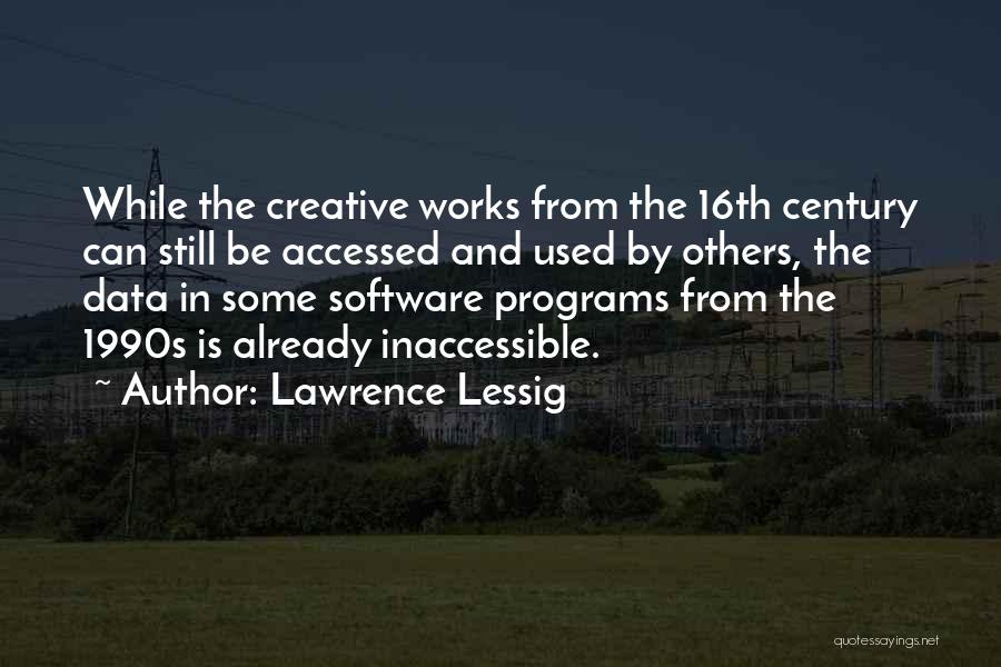 Lawrence Lessig Quotes: While The Creative Works From The 16th Century Can Still Be Accessed And Used By Others, The Data In Some