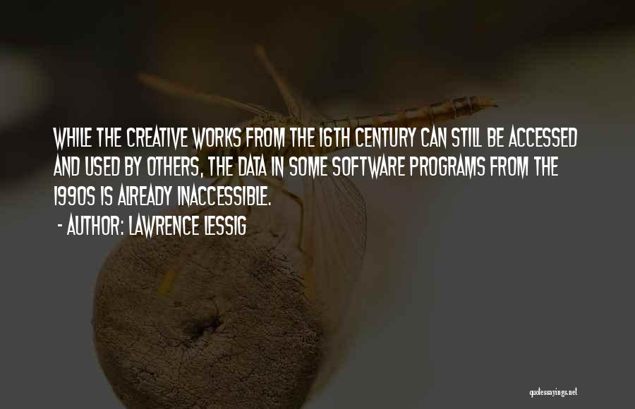 Lawrence Lessig Quotes: While The Creative Works From The 16th Century Can Still Be Accessed And Used By Others, The Data In Some