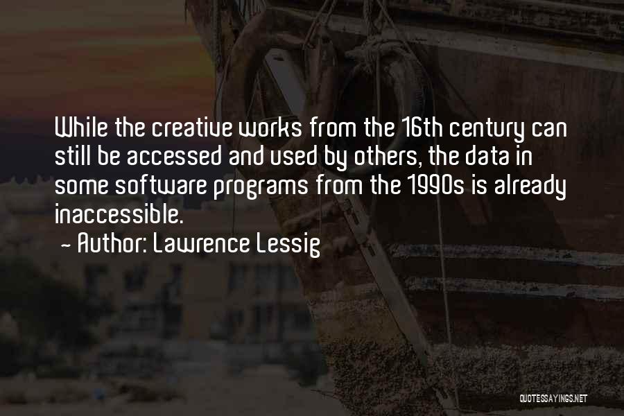 Lawrence Lessig Quotes: While The Creative Works From The 16th Century Can Still Be Accessed And Used By Others, The Data In Some