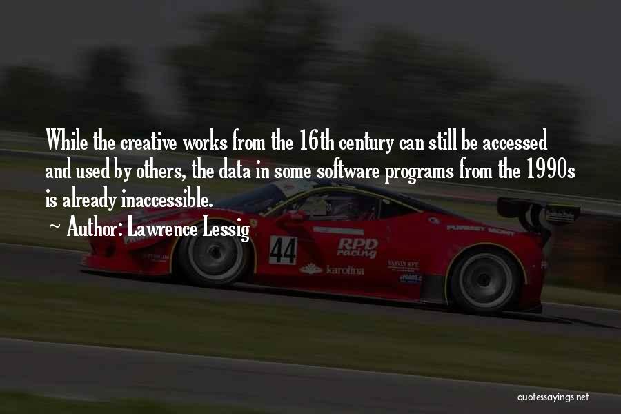 Lawrence Lessig Quotes: While The Creative Works From The 16th Century Can Still Be Accessed And Used By Others, The Data In Some