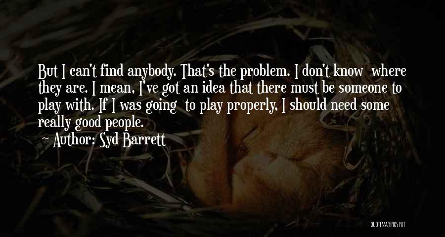 Syd Barrett Quotes: But I Can't Find Anybody. That's The Problem. I Don't Know Where They Are. I Mean, I've Got An Idea