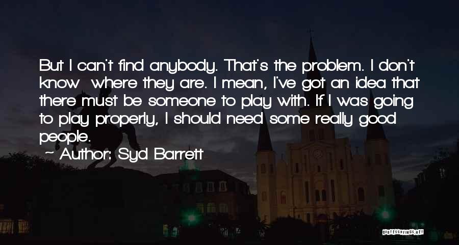 Syd Barrett Quotes: But I Can't Find Anybody. That's The Problem. I Don't Know Where They Are. I Mean, I've Got An Idea