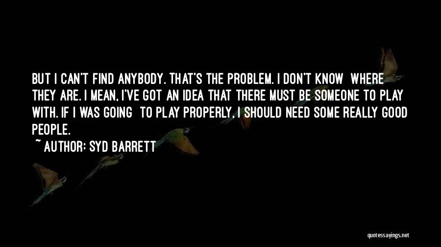 Syd Barrett Quotes: But I Can't Find Anybody. That's The Problem. I Don't Know Where They Are. I Mean, I've Got An Idea