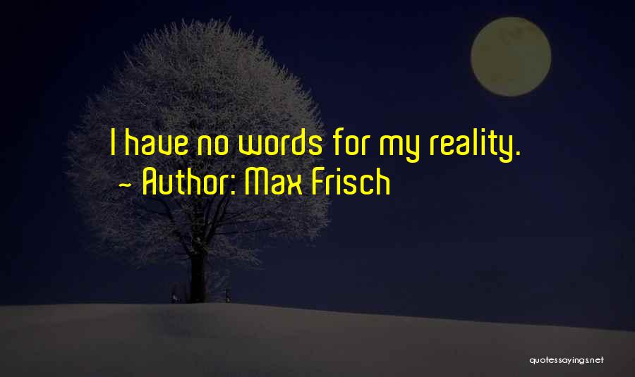 Max Frisch Quotes: I Have No Words For My Reality.