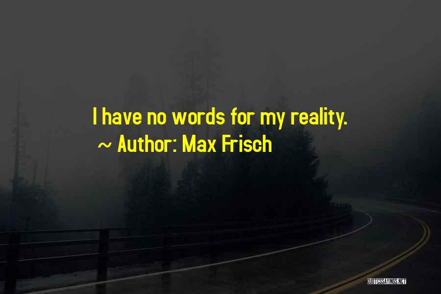 Max Frisch Quotes: I Have No Words For My Reality.