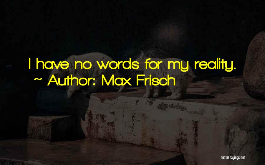 Max Frisch Quotes: I Have No Words For My Reality.