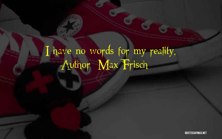 Max Frisch Quotes: I Have No Words For My Reality.