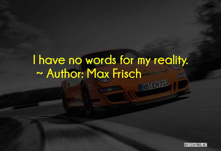 Max Frisch Quotes: I Have No Words For My Reality.