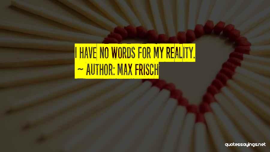 Max Frisch Quotes: I Have No Words For My Reality.