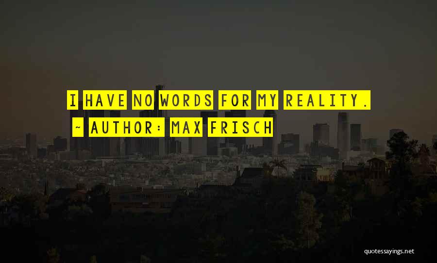 Max Frisch Quotes: I Have No Words For My Reality.