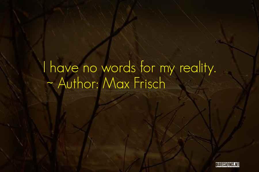 Max Frisch Quotes: I Have No Words For My Reality.