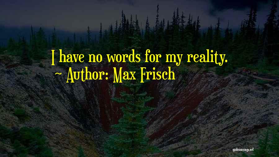 Max Frisch Quotes: I Have No Words For My Reality.