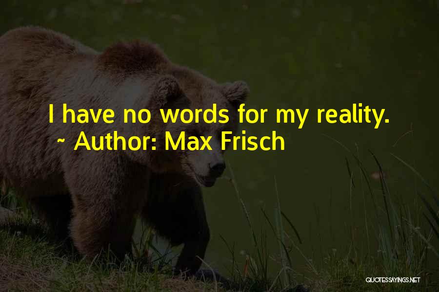 Max Frisch Quotes: I Have No Words For My Reality.