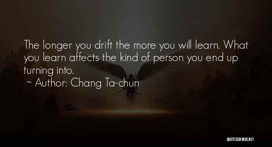 Chang Ta-chun Quotes: The Longer You Drift The More You Will Learn. What You Learn Affects The Kind Of Person You End Up