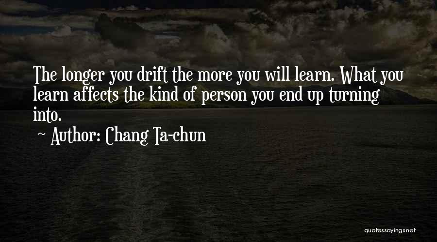 Chang Ta-chun Quotes: The Longer You Drift The More You Will Learn. What You Learn Affects The Kind Of Person You End Up