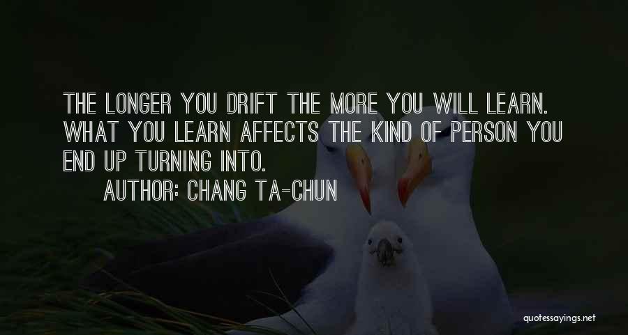 Chang Ta-chun Quotes: The Longer You Drift The More You Will Learn. What You Learn Affects The Kind Of Person You End Up