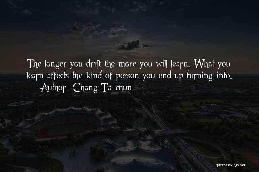Chang Ta-chun Quotes: The Longer You Drift The More You Will Learn. What You Learn Affects The Kind Of Person You End Up