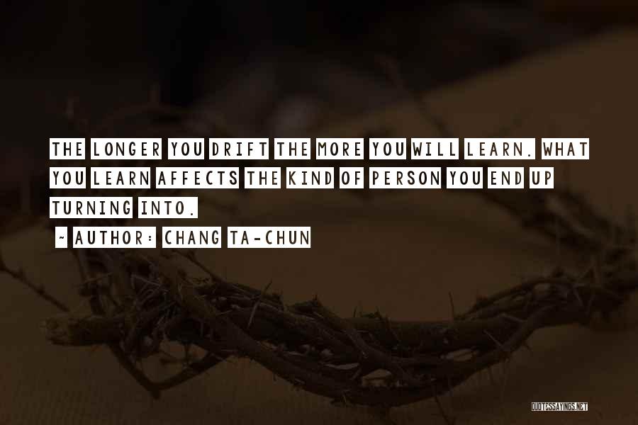 Chang Ta-chun Quotes: The Longer You Drift The More You Will Learn. What You Learn Affects The Kind Of Person You End Up