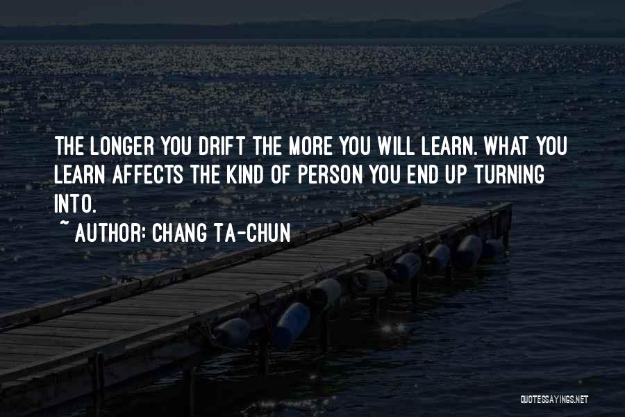 Chang Ta-chun Quotes: The Longer You Drift The More You Will Learn. What You Learn Affects The Kind Of Person You End Up