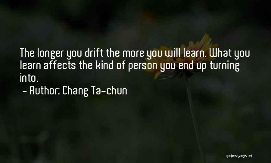 Chang Ta-chun Quotes: The Longer You Drift The More You Will Learn. What You Learn Affects The Kind Of Person You End Up