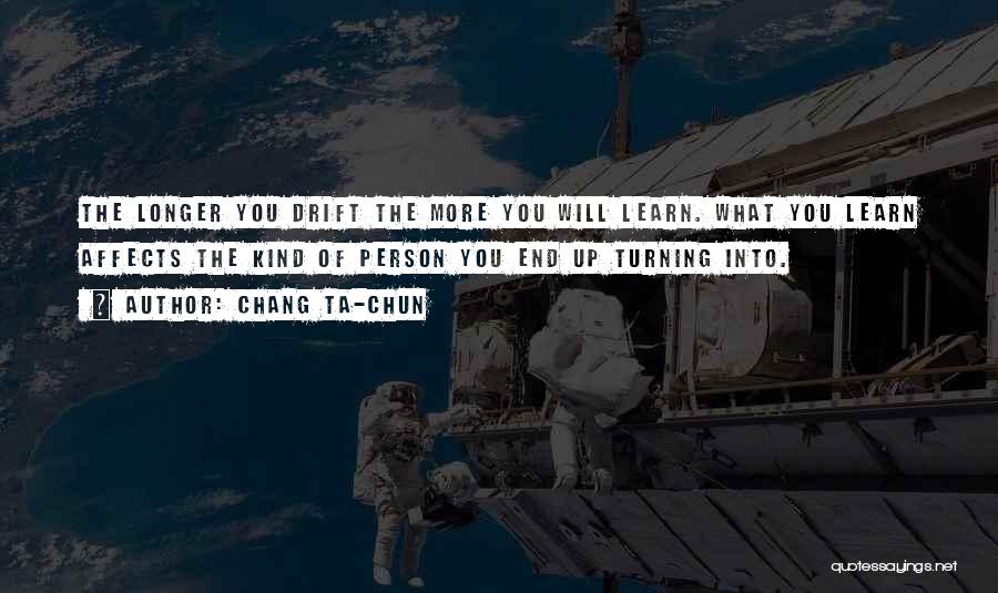 Chang Ta-chun Quotes: The Longer You Drift The More You Will Learn. What You Learn Affects The Kind Of Person You End Up