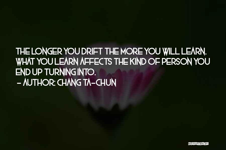 Chang Ta-chun Quotes: The Longer You Drift The More You Will Learn. What You Learn Affects The Kind Of Person You End Up