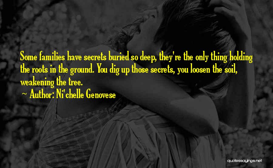 Ni'chelle Genovese Quotes: Some Families Have Secrets Buried So Deep, They're The Only Thing Holding The Roots In The Ground. You Dig Up