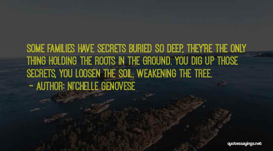 Ni'chelle Genovese Quotes: Some Families Have Secrets Buried So Deep, They're The Only Thing Holding The Roots In The Ground. You Dig Up