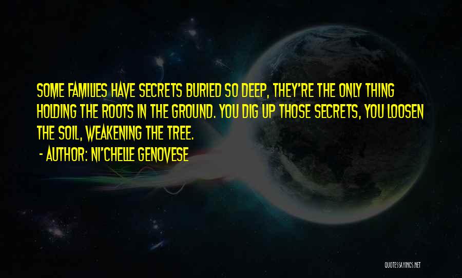 Ni'chelle Genovese Quotes: Some Families Have Secrets Buried So Deep, They're The Only Thing Holding The Roots In The Ground. You Dig Up