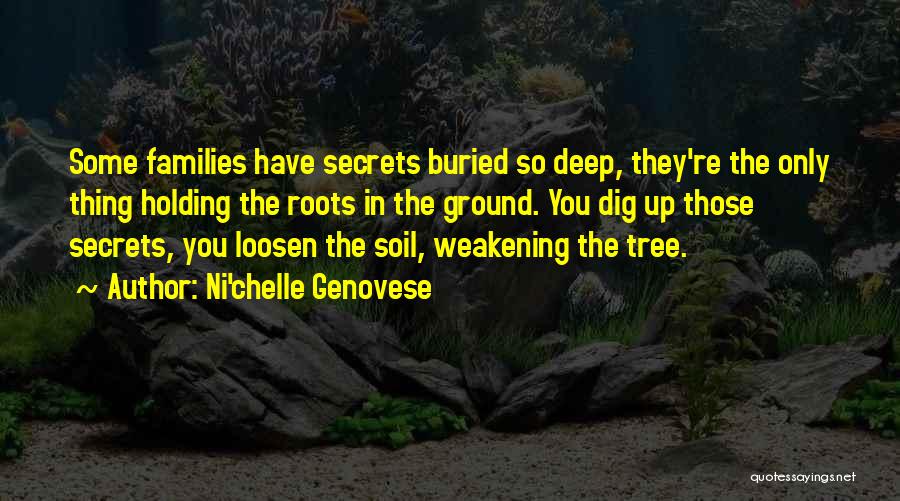 Ni'chelle Genovese Quotes: Some Families Have Secrets Buried So Deep, They're The Only Thing Holding The Roots In The Ground. You Dig Up