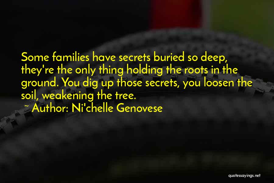 Ni'chelle Genovese Quotes: Some Families Have Secrets Buried So Deep, They're The Only Thing Holding The Roots In The Ground. You Dig Up