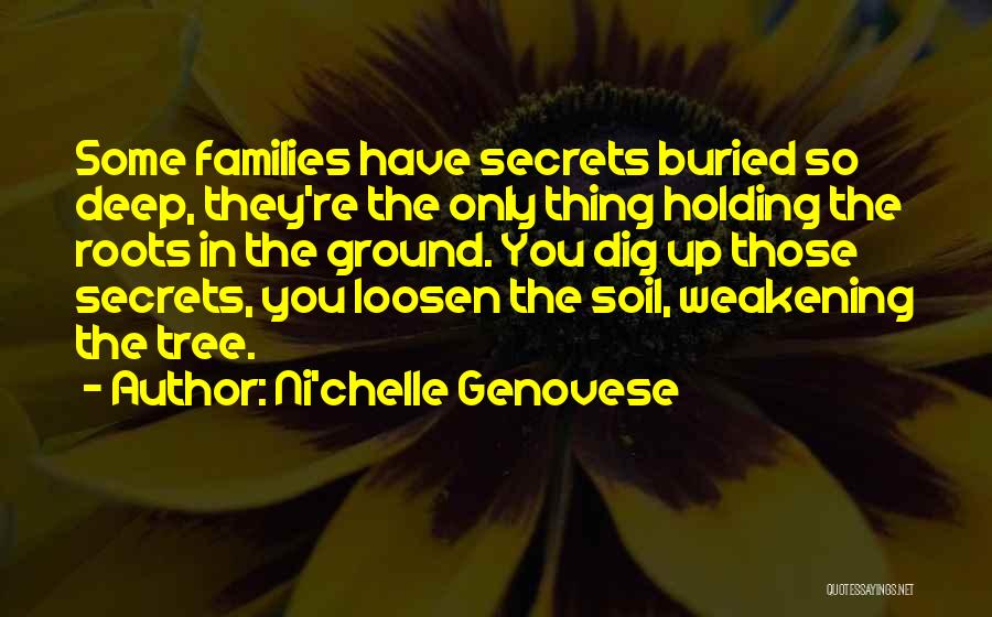 Ni'chelle Genovese Quotes: Some Families Have Secrets Buried So Deep, They're The Only Thing Holding The Roots In The Ground. You Dig Up