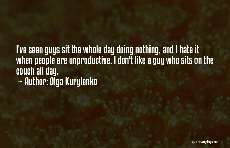 Olga Kurylenko Quotes: I've Seen Guys Sit The Whole Day Doing Nothing, And I Hate It When People Are Unproductive. I Don't Like