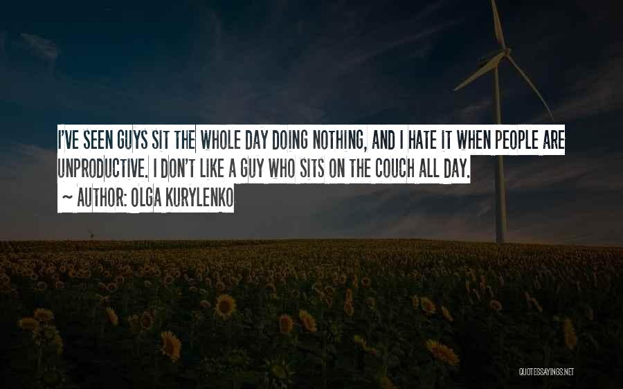 Olga Kurylenko Quotes: I've Seen Guys Sit The Whole Day Doing Nothing, And I Hate It When People Are Unproductive. I Don't Like
