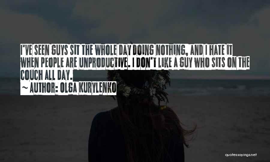 Olga Kurylenko Quotes: I've Seen Guys Sit The Whole Day Doing Nothing, And I Hate It When People Are Unproductive. I Don't Like