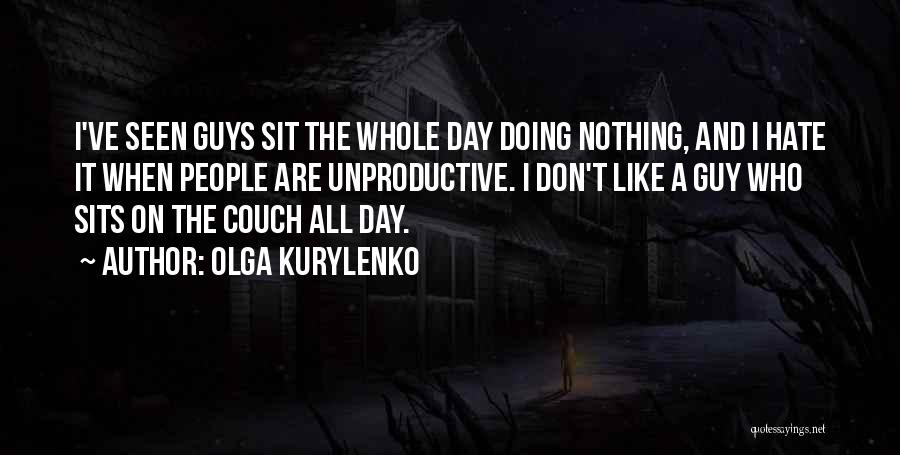 Olga Kurylenko Quotes: I've Seen Guys Sit The Whole Day Doing Nothing, And I Hate It When People Are Unproductive. I Don't Like